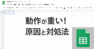 スプレッドシートが重いときの原因と対処法まとめ