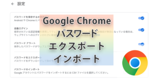 Google Chromeパスワードのエクスポートとインポート